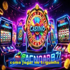 como jogar no triguinho